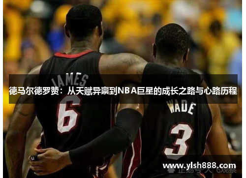 德马尔德罗赞：从天赋异禀到NBA巨星的成长之路与心路历程