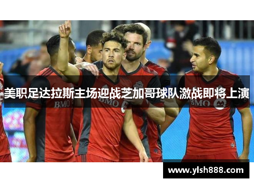 美职足达拉斯主场迎战芝加哥球队激战即将上演