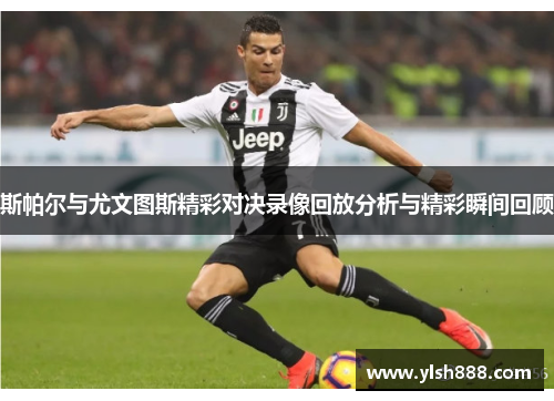斯帕尔与尤文图斯精彩对决录像回放分析与精彩瞬间回顾