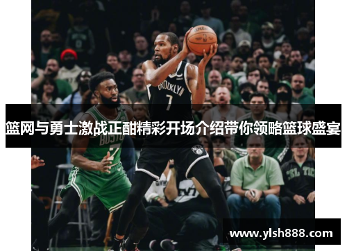 篮网与勇士激战正酣精彩开场介绍带你领略篮球盛宴