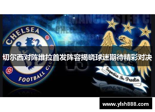 切尔西对阵维拉首发阵容揭晓球迷期待精彩对决